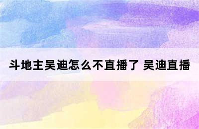 斗地主吴迪怎么不直播了 吴迪直播